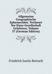 Allgemeine Geographische Ephemeriden: Verfasset Vor Einer Gesellschaft Gelehrten, Volume 37 (German Edition)