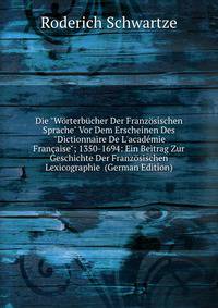 Die "W?rterb?cher Der Franz?sischen Sprache" Vor Dem Erscheinen Des "Dictionnaire De L'acad?mie Fran?aise"; 1350-1694: Ein Beitrag Zur Geschichte Der Franz?sischen Lexicographie (German Edition)