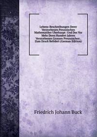 Lebens-Beschreibungen Derer Verstorbenen Preussischen Mathematiker Uberhaupt: Und Des Vor Mehr Denn Hundert Jahren Verstorbenen Grossen Preussischen . Zum Druck Befrdert (German Edition)