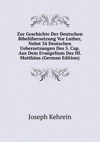 Zur Geschichte Der Deutschen Bibel?bersetzung Vor Luther, Nebst 34 Deutschen Uebersetzungen Des 5. Cap. Aus Dem Evangelium Des Hl. Matth?us (German Edition)