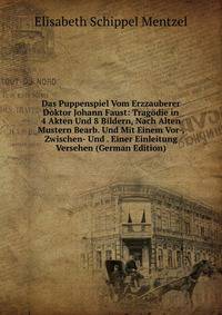 Das Puppenspiel Vom Erzzauberer Doktor Johann Faust: Tragodie in 4 Akten Und 8 Bildern, Nach Alten Mustern Bearb. Und Mit Einem Vor-, Zwischen- Und . Einer Einleitung Versehen (German Edition)