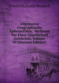 Allgemeine Geographische Ephemeriden: Verfasset Vor Einer Gesellschaft Gelehrten, Volume 30 (German Edition)
