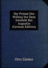 Der Primat Des Willens Vor Dem Intellekt Bei Augustin (German Edition)
