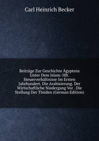 Beitrage Zur Geschichte Agyptens Unter Dem Islam: Hft. Steuerverhaltnisse Im Ersten Jahrhundert. Die Arabisierung. Der Wirtschaftliche Niedergang Vor . Die Stellung Der Tlniden (German Edition)