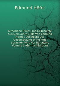 Altermann Ryke: Eine Geschichte Aus Dem Jahre 1806 Von Edmund Hoefer. Das Recht Der Uebersetzung In Fremde Sprachen Wird Vor Behalten, Volume 1 (German Edition)