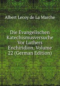Die Evangelischen Katechismusversuche Vor Luthers Enchiridion, Volume 22 (German Edition)