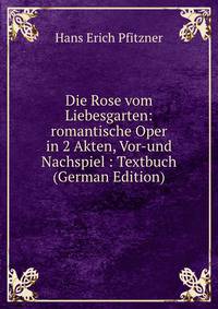 Die Rose vom Liebesgarten: romantische Oper in 2 Akten, Vor-und Nachspiel : Textbuch (German Edition)