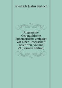 Allgemeine Geographische Ephemeriden: Verfasset Vor Einer Gesellschaft Gelehrten, Volume 29 (German Edition)