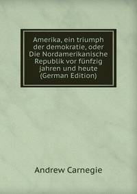 Amerika, ein triumph der demokratie, oder Die Nordamerikanische Republik vor funfzig jahren und heute (German Edition)