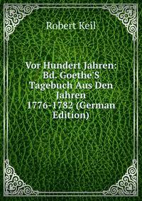 Vor Hundert Jahren: Bd. Goethe'S Tagebuch Aus Den Jahren 1776-1782 (German Edition)