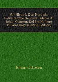 Vor Historie Den Nordiske Folkestamme Gennem Tiderne Af Johan Ottosen: Del Fra Holberg Til Vore Dage (Danish Edition)