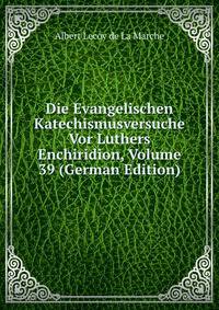 Die Evangelischen Katechismusversuche Vor Luthers Enchiridion, Volume 39 (German Edition)