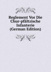 Reglement Vor Die Chur-pfaltzische Infanterie (German Edition)
