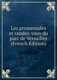 Les promenades et randez-vous du parc de Versailles (French Edition)