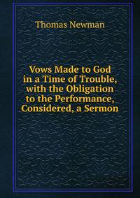 Vows Made to God in a Time of Trouble, with the Obligation to the Performance, Considered, a Sermon