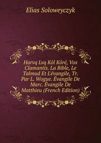 Harvq Lvq K?l K?r?, Vox Clamantis. La Bible, Le Talmud Et L'?vangile, Tr. Par L. Wogue. ?vangile De Marc. ?vangile De Matthieu (French Edition)