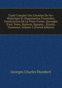 Trait? Complet Des Chemins De Fer: Historique Et Organisation Financi?re, Construction De La Plate-Forme, Ouvrages D'art, Voies, Stations, Signaux, . ?troite, Tramways, Volume 3 (French Edition)