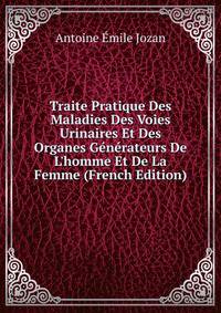 Traite Pratique Des Maladies Des Voies Urinaires Et Des Organes G?n?rateurs De L'homme Et De La Femme (French Edition)