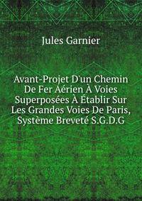 Avant-Projet D'un Chemin De Fer A?rien ? Voies Superpos?es ? ?tablir Sur Les Grandes Voies De Paris, Syst?me Brevet? S.G.D.G