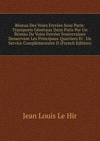 Reseau Des Voies Ferrees Sous Paris: Transports Generaux Dans Paris Par Un Reseau De Voies Ferrees Souterraines Desservant Les Principaux Quartiers Et . Un Service Complementaire D (French Edition)