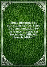Etude Historique Et Statistique Sur Les Voies De Communication De La France: D'apr?s Les Documents Officiels (French Edition)