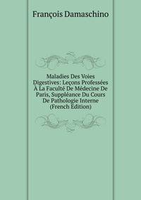 Maladies Des Voies Digestives: Lecons Professees A La Faculte De Medecine De Paris, Suppleance Du Cours De Pathologie Interne (French Edition)