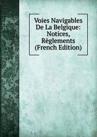 Voies Navigables De La Belgique: Notices, Reglements (French Edition)