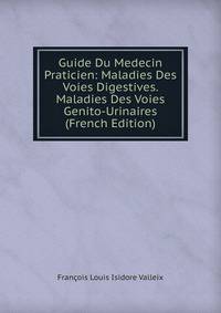 Guide Du Medecin Praticien: Maladies Des Voies Digestives. Maladies Des Voies Genito-Urinaires (French Edition)