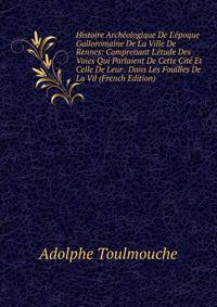 Histoire Arch?ologique De L'?poque Galloromaine De La Ville De Rennes: Comprenant L'?tude Des Voies Qui Parlaient De Cette Cit? Et Celle De Leur . Dans Les Fouilles De La Vil (French Edition)
