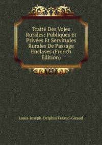 Traite Des Voies Rurales: Publiques Et Privees Et Servitudes Rurales De Passage Enclaves (French Edition)