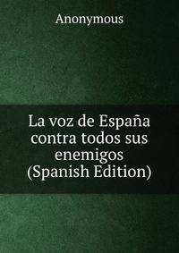 La voz de Espana contra todos sus enemigos (Spanish Edition)