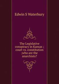 The Legislative conspiracy in Kansas ; court vs. constitution ;who are the anarchists?