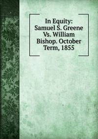 In Equity: Samuel S. Greene Vs. William Bishop. October Term, 1855