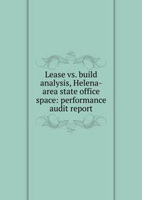 Lease vs. build analysis, Helena-area state office space: performance audit report