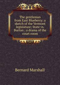 The gentleman from East Blueberry: a sketch of the Vermont legislature; State vs. Burton : a drama of the court room