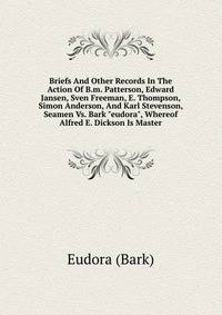 Briefs And Other Records In The Action Of B.m. Patterson, Edward Jansen, Sven Freeman, E. Thompson, Simon Anderson, And Karl Stevenson, Seamen Vs. Bark "eudora", Whereof Alfred E. Dickson Is Master