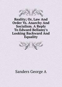 Reality; Or, Law And Order Vs. Anarchy And Socialism. A Reply To Edward Bellamy's Looking Backward And Equality