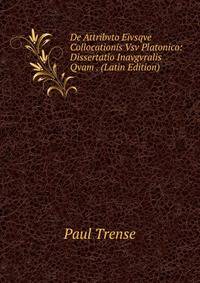 De Attribvto Eivsqve Collocationis Vsv Platonico: Dissertatio Inavgvralis Qvam . (Latin Edition)