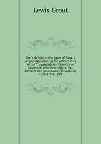 God's delight in the gates of Zion: a second discourse on the early history of the Congregational Church and Society in West Brattleboro, Vt., coverint two pastorates--25 years, or from 1794-1819