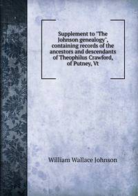 Supplement to "The Johnson genealogy", containing records of the ancestors and descendants of Theophilus Crawford, of Putney, Vt