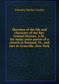 Sketches of the life and character of the Rev. Lemuel Haynes, A.M., for many years pastor of a church in Rutland, Vt., and late in Granville, New-York