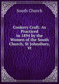 Cookery Craft: As Practiced in 1894 by the Women of the South Church, St Johnsbury, Vt