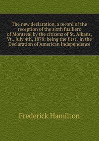 The new declaration, a record of the reception of the sixth fusiliers of Montreal by the citizens of St. Albans, Vt., July 4th, 1878: being the first . in the Declaration of American Independence