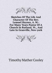 Sketches Of The Life And Character Of The Rev. Lemuel Haynes, A. M.: For Many Years Pastor Of A Church In Rutland, Vt., And Late In Granville, New-york
