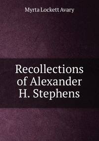 Recollections of Alexander H. Stephens.