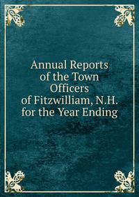 Annual Reports of the Town Officers of Fitzwilliam, N.H. for the Year Ending.