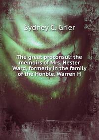 The great proconsul: the memoirs of Mrs. Hester Ward, formerly in the family of the Honble. Warren H