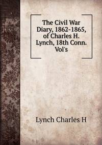 The Civil War Diary, 1862-1865, of Charles H. Lynch, 18th Conn. Vol's