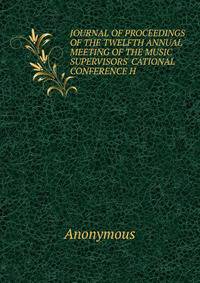 JOURNAL OF PROCEEDINGS OF THE TWELFTH ANNUAL MEETING OF THE MUSIC SUPERVISORS' CATIONAL CONFERENCE H