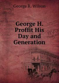 George H. Proffit His Day and Generation